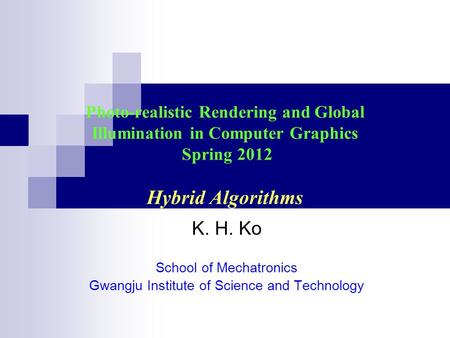 Photo-realistic Rendering and Global Illumination in Computer Graphics Spring 2012 Hybrid Algorithms K. H. Ko School of Mechatronics Gwangju Institute.