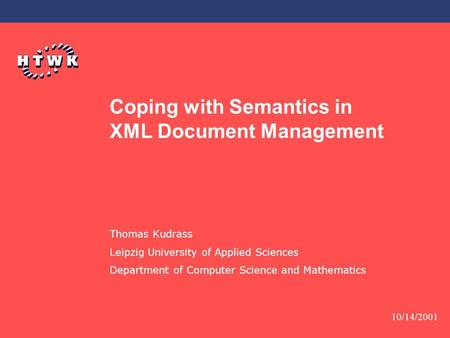 10/14/2001 Coping with Semantics in XML Document Management Thomas Kudrass Leipzig University of Applied Sciences Department of Computer Science and Mathematics.
