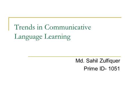Trends in Communicative Language Learning Md. Sahil Zulfiquer Prime ID- 1051.