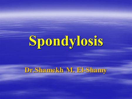 Spondylosis Dr.Shamekh M. El-Shamy. Spondylosis.