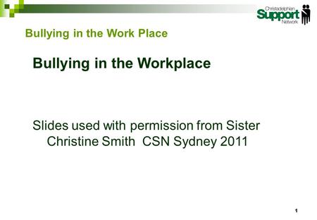 Bullying in the Workplace Slides used with permission from Sister Christine Smith CSN Sydney 2011 1 Bullying in the Work Place.