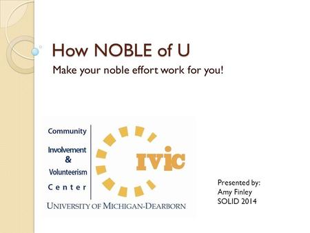 How NOBLE of U Make your noble effort work for you! Presented by: Amy Finley SOLID 2014.