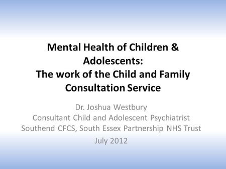 Mental Health of Children & Adolescents: The work of the Child and Family Consultation Service Dr. Joshua Westbury Consultant Child and Adolescent Psychiatrist.