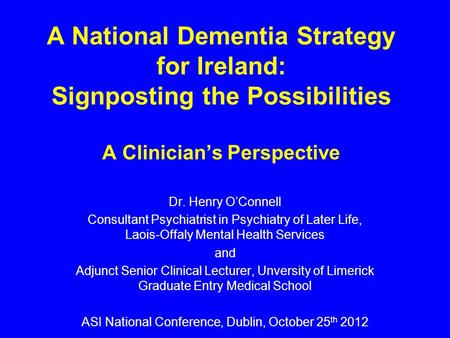 A National Dementia Strategy for Ireland: Signposting the Possibilities A Clinician’s Perspective Dr. Henry O’Connell Consultant Psychiatrist in Psychiatry.