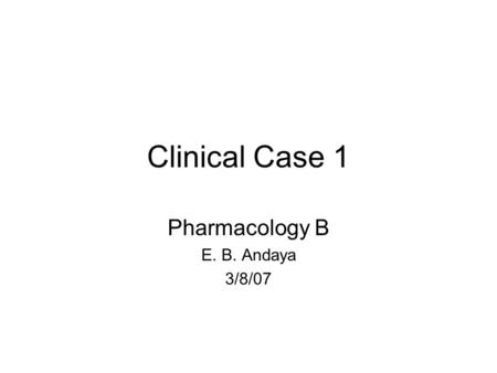 Clinical Case 1 Pharmacology B E. B. Andaya 3/8/07.