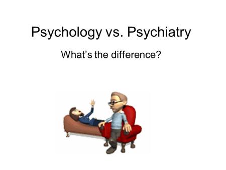 Psychology vs. Psychiatry What’s the difference?.