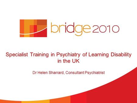 Specialist Training in Psychiatry of Learning Disability in the UK Dr Helen Sharrard, Consultant Psychiatrist.