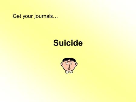 Suicide Get your journals…. Journal - Suicide Susie is really angry with her friends. She has been angry with them for several weeks but she hasn’t told.