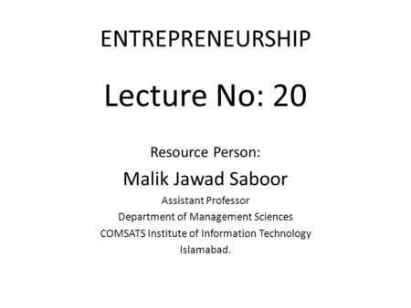 ENTREPRENEURSHIP Lecture No: 20 Resource Person: Malik Jawad Saboor Assistant Professor Department of Management Sciences COMSATS Institute of Information.