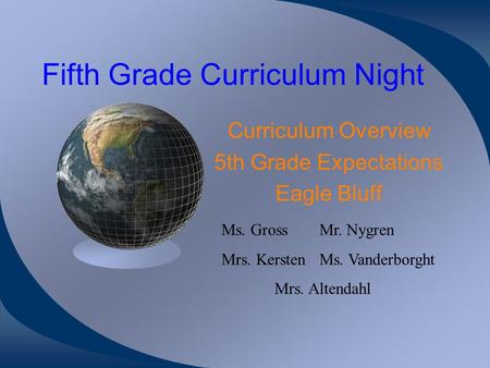 Fifth Grade Curriculum Night Curriculum Overview 5th Grade Expectations Eagle Bluff Ms. GrossMr. Nygren Mrs. KerstenMs. Vanderborght Mrs. Altendahl.