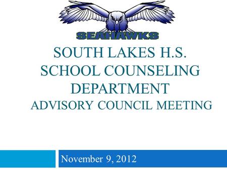 SOUTH LAKES H.S. SCHOOL COUNSELING DEPARTMENT ADVISORY COUNCIL MEETING November 9, 2012.