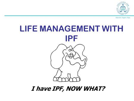 LIFE MANAGEMENT WITH IPF I have IPF, NOW WHAT?. Jennifer Hayes, RN, BSN Carolyn Spada, RN, BSN Interstitial Lung Disease Nurse Coordinators University.