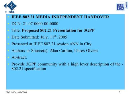 21-05-00xx-00-0000 1 IEEE 802.21 MEDIA INDEPENDENT HANDOVER DCN: 21-07-0000-00-0000 Title: Proposed 802.21 Presentation for 3GPP Date Submitted: July,
