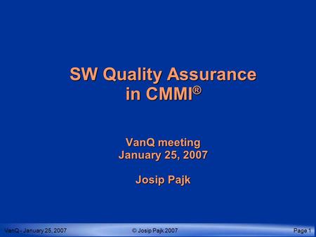 VanQ - January 25, 2007© Josip Pajk 2007Page 1 SW Quality Assurance in CMMI ® VanQ meeting January 25, 2007 Josip Pajk.