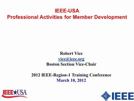 IEEE-USA Professional Activities for Member Development Robert Vice Boston Section Vice-Chair 2012 IEEE-Region-1 Training Conference March.