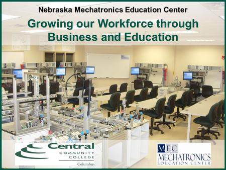 Growing our Workforce through Business and Education Nebraska Mechatronics Education Center.