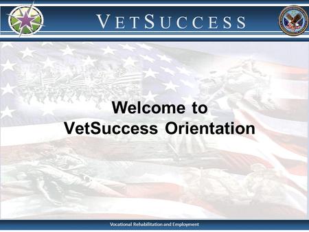 Vocational Rehabilitation and Employment V E T S U C C E S S Welcome to VetSuccess Orientation.