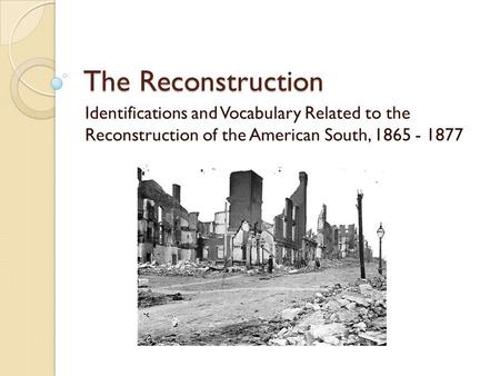 The Reconstruction Identifications and Vocabulary Related to the Reconstruction of the American South, 1865 - 1877.