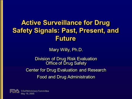 DSaRM Advisory Committee May 18, 2005 Active Surveillance for Drug Safety Signals: Past, Present, and Future Mary Willy, Ph.D. Division of Drug Risk Evaluation.