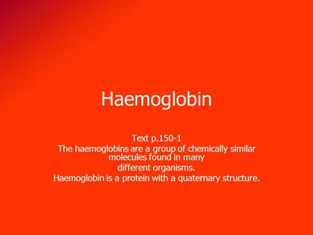 Haemoglobin Text p.150-1 The haemoglobins are a group of chemically similar molecules found in many different organisms. Haemoglobin is a protein with.