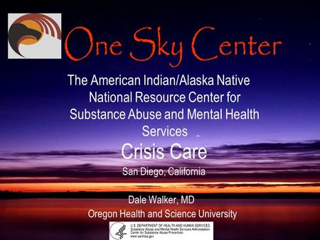 Crisis Care San Diego, California Dale Walker, MD Oregon Health and Science University The American Indian/Alaska Native National Resource Center for Substance.