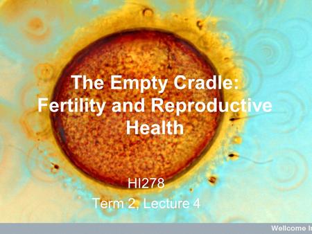 The Empty Cradle: Fertility and Reproductive Health HI278 Term 2, Lecture 4.