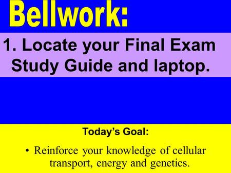 Today’s Goal: Reinforce your knowledge of cellular transport, energy and genetics. 1. Locate your Final Exam Study Guide and laptop.