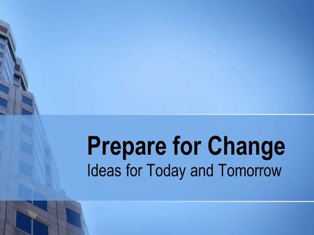 Prepare for Change Ideas for Today and Tomorrow. Change is inevitable: Internal Factors Aging infrastructures Aging workforce Projects vs. programs New.