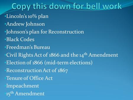 Lincoln’s 10% plan Andrew Johnson Johnson’s plan for Reconstruction Black Codes Freedman’s Bureau Civil Rights Act of 1866 and the 14 th Amendment Election.
