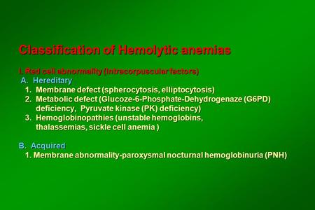 Classification of Hemolytic anemias I. Red cell abnormality (Intracorpuscular factors) A. Hereditary 1. Membrane defect (spherocytosis, elliptocytosis)