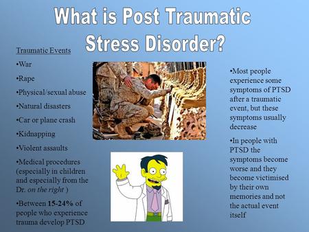 Traumatic Events War Rape Physical/sexual abuse Natural disasters Car or plane crash Kidnapping Violent assaults Medical procedures (especially in children.