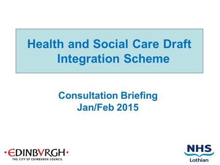 Health and Social Care Draft Integration Scheme Consultation Briefing Jan/Feb 2015.