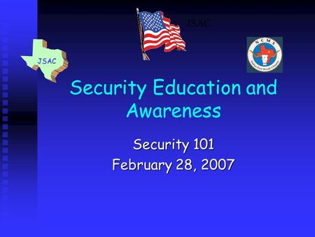Security Education and Awareness Security 101 February 28, 2007 JSAC.
