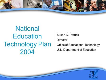 National Education Technology Plan 2004 Susan D. Patrick Director Office of Educational Technology U.S. Department of Education.