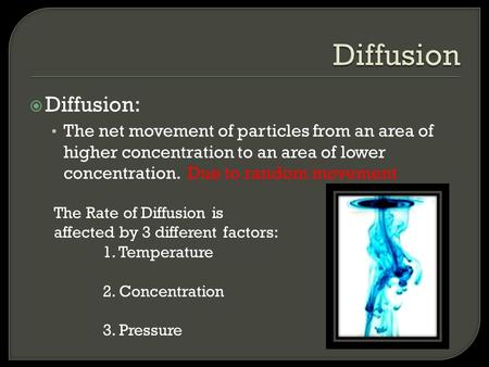  Diffusion: The net movement of particles from an area of higher concentration to an area of lower concentration. Due to random movement The Rate of Diffusion.