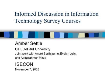 Informed Discussion in Information Technology Survey Courses Amber Settle CTI, DePaul University Joint work with André Berthiaume, Evelyn Lulis, and Abdulrahman.
