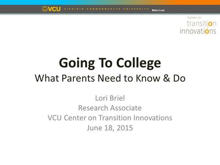 Going To College What Parents Need to Know & Do Lori Briel Research Associate VCU Center on Transition Innovations June 18, 2015.