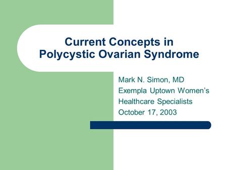 Current Concepts in Polycystic Ovarian Syndrome Mark N. Simon, MD Exempla Uptown Women’s Healthcare Specialists October 17, 2003.