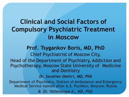 Clinical and Social Factors of Compulsory Psychiatric Treatment in Moscow Prof. Tsygankov Boris, MD, PhD Chief Psychiatrist of Moscow City, Head of the.