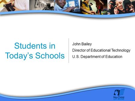 Students in Today’s Schools John Bailey Director of Educational Technology U.S. Department of Education.