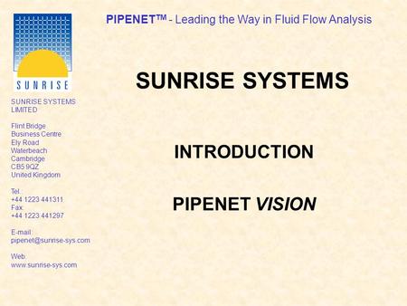 PIPENET TM - Leading the Way in Fluid Flow Analysis SUNRISE SYSTEMS LIMITED Flint Bridge Business Centre Ely Road Waterbeach Cambridge CB5 9QZ United Kingdom.