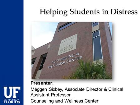 Helping Students in Distress Presenter: Meggen Sixbey, Associate Director & Clinical Assistant Professor Counseling and Wellness Center.