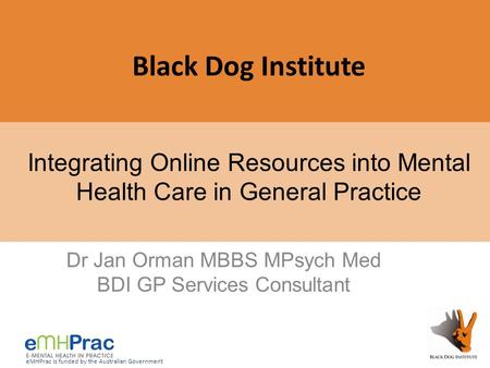 EMHPrac is funded by the Australian Government Integrating Online Resources into Mental Health Care in General Practice Dr Jan Orman MBBS MPsych Med BDI.