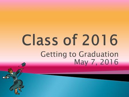 Getting to Graduation May 7, 2016.  to facilitate a smooth transition to the CORE  to provide definitive information about what you need to do to graduate.