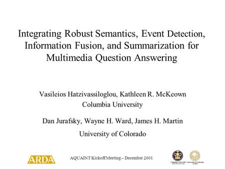 AQUAINT Kickoff Meeting – December 2001 Integrating Robust Semantics, Event Detection, Information Fusion, and Summarization for Multimedia Question Answering.