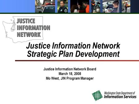 Justice Information Network Strategic Plan Development Justice Information Network Board March 18, 2008 Mo West, JIN Program Manager.