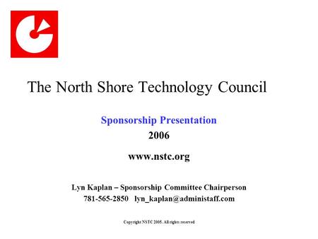 Copyright NSTC 2005. All rights reserved The North Shore Technology Council Sponsorship Presentation 2006 www.nstc.org Lyn Kaplan – Sponsorship Committee.