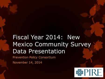 Fiscal Year 2014: New Mexico Community Survey Data Presentation Prevention Policy Consortium November 14, 2014.