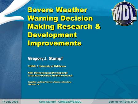 17 July 2006Summer WAS*IS 2006Greg Stumpf – CIMMS/NWS/MDL CIMMS / University of Oklahoma NWS Meteorological Development Laboratory Decision Assistance.