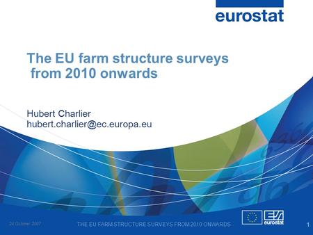 24 October 2007 THE EU FARM STRUCTURE SURVEYS FROM 2010 ONWARDS 1 The EU farm structure surveys from 2010 onwards Hubert Charlier